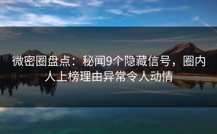 微密圈盘点:秘闻9个隐藏信号,圈内人上榜理由异常令人动情 微密圈盘点:秘闻9个隐藏信号,圈内人上榜理由异常令人动情