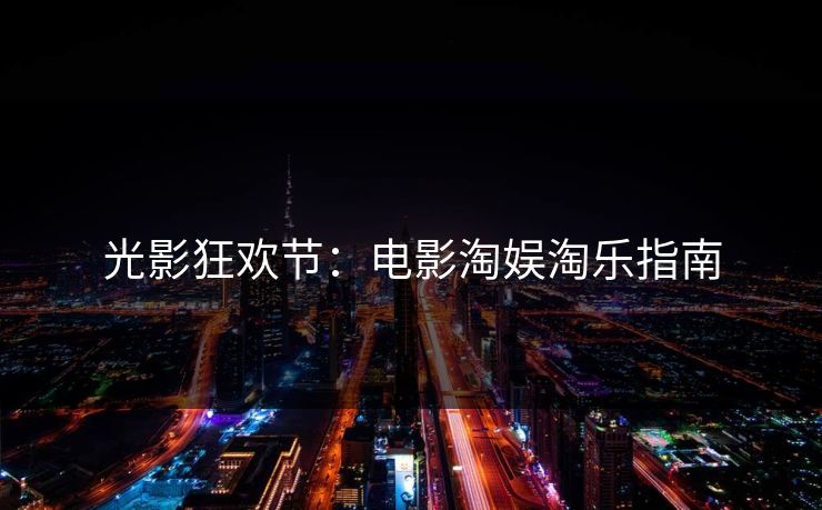 光影狂欢节:电影淘娱淘乐指南 光影狂欢节:电影淘娱淘乐指南