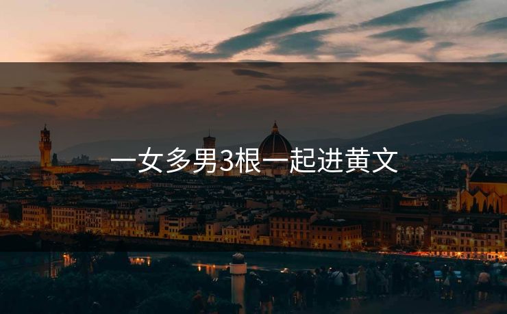 一女多男3根一起进黄文