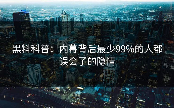 黑料科普：内幕背后最少99%的人都误会了的隐情