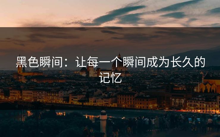 黑色瞬间：让每一个瞬间成为长久的记忆