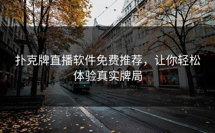 扑克牌直播软件免费推荐，让你轻松体验真实牌局