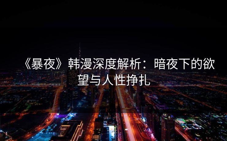 《暴夜》韩漫深度解析:暗夜下的欲望与人性挣扎 《暴夜》韩漫深度解析:暗夜下的欲望与人性挣扎