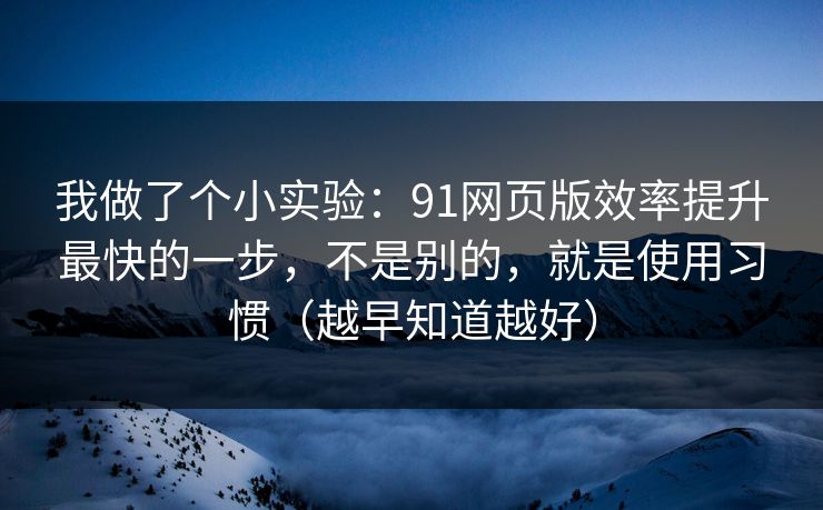 我做了个小实验:91网页版效率提升最快的一步,不是别的,就是使用习惯(越早知道越好) 我做了个小实验:91网页版效率提升最快的一步,不是别的,就是使用习惯(越早知道越好)