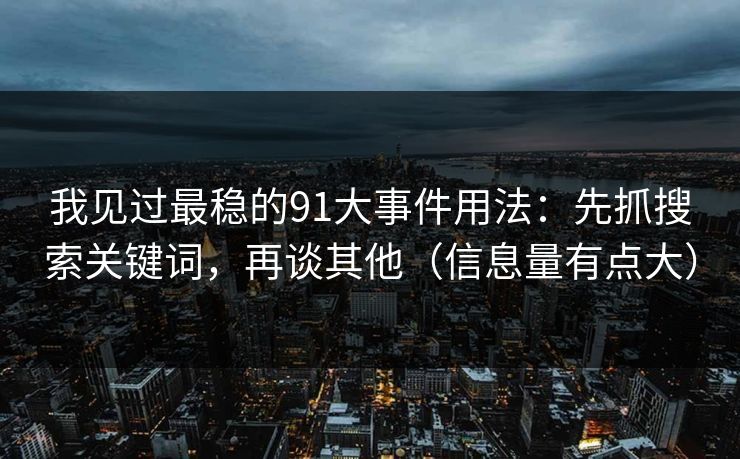 我见过最稳的91大事件用法：先抓搜索关键词，再谈其他（信息量有点大）